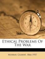Ethical Problems Of The War di Gilbert Murray edito da Nabu Press