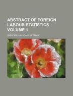 Abstract of Foreign Labour Statistics Volume 1 di Great Britain Board of Trade edito da Rarebooksclub.com