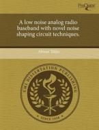 A Low Noise Analog Radio Baseband With Novel Noise Shaping Circuit Techniques. di Ahmet Tekin edito da Proquest, Umi Dissertation Publishing