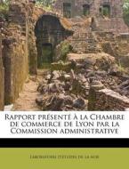 Rapport Presente A La Chambre De Commerce De Lyon Par La Commission Administrative di Laboratoire D. De La Soie edito da Nabu Press