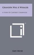 Grandpa Was a Whaler: A Story of Carteret Chadwicks di Amy Muse edito da Literary Licensing, LLC