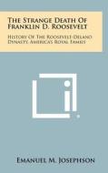 The Strange Death of Franklin D. Roosevelt: History of the Roosevelt-Delano Dynasty, America's Royal Family di Emanuel M. Josephson edito da Literary Licensing, LLC