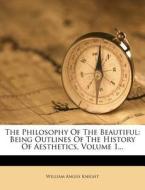The Philosophy of the Beautiful: Being Outlines of the History of Aesthetics, Volume 1... di William Angus Knight edito da Nabu Press