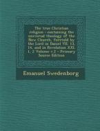 The True Christian Religion: Containing the Universal Theology of the New Church, Foretold by the Lord in Daniel VII. 13, 14, and in Revelation XXI di Emanuel Swedenborg edito da Nabu Press