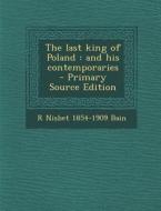 Last King of Poland: And His Contemporaries di R. Nisbet 1854-1909 Bain edito da Nabu Press