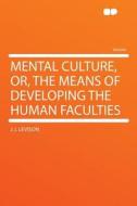 Mental Culture, Or, the Means of Developing the Human Faculties di J. L Levison edito da HardPress Publishing