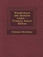 Wunderhorn Alte Deutsche Lieder. - Primary Source Edition di Clemens Brentano edito da Nabu Press