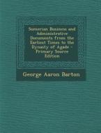 Sumerian Business and Administrative Documents from the Earliest Times to the Dynasty of Agade - Primary Source Edition di George Aaron Barton edito da Nabu Press