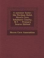A Summer Home: The Pavilion Hotel, Howe's Cave, Schoharie County, N.Y. edito da Nabu Press