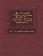A Key to Arnold's Practical Introduction to Latin Prose Composition, Ed. 5, by A.M. A N... di A. M. A-N edito da Nabu Press