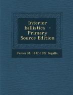 Interior Ballistics - Primary Source Edition di James M. 1837-1927 Ingalls edito da Nabu Press