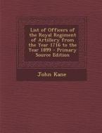 List of Officers of the Royal Regiment of Artillery from the Year 1716 to the Year 1899 - Primary Source Edition di John Kane edito da Nabu Press
