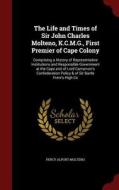 The Life And Times Of Sir John Charles Molteno, K.c.m.g., First Premier Of Cape Colony di Percy Alport Molteno edito da Andesite Press