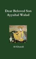 Dear Beloved Son -  Ayyuhal Walad di Al-Ghazali edito da Lulu.com