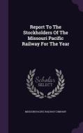 Report To The Stockholders Of The Missouri Pacific Railway For The Year edito da Palala Press