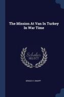 The Mission At Van In Turkey In War Time di GRACE H. KNAPP edito da Lightning Source Uk Ltd