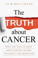 The Truth about Cancer: What You Need to Know about Cancer's History, Treatment, and Prevention di Ty M. Bollinger edito da HAY HOUSE