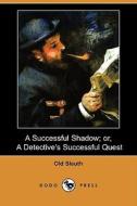 A Successful Shadow; Or, A Detective\'s Successful Quest (dodo Press) di Old Sleuth edito da Dodo Press
