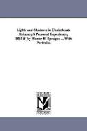 Lights and Shadows in Confederate Prisons; A Personal Experience, 1864-5, by Homer B. Sprague ... with Portraits. di Homer Baxter Sprague edito da UNIV OF MICHIGAN PR
