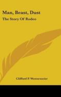 Man, Beast, Dust: The Story of Rodeo di Clifford P. Westermeier edito da Kessinger Publishing