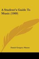 A Student's Guide to Music (1909) di Daniel Gregory Mason edito da Kessinger Publishing