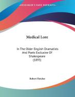Medical Lore: In the Older English Dramatists and Poets Exclusive of Shakespeare (1895) di Robert Fletcher edito da Kessinger Publishing
