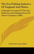 The Sea Fishing Industry of England and Wales: A Popular Account of the Sea Fisheries and Fishing Ports of Those Countries (1904) di Frederick George Aflalo edito da Kessinger Publishing