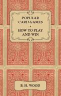 Popular Card Games - How to Play and Win - The Twenty Favourite Card Games for Two or More Players, with Rules and Hints di B. H. Wood edito da Clapham Press