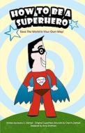 How to Be a Superhero: Save the World in Your Own Way! di Jessica C. Dehart edito da Createspace