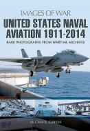 United States Naval Aviation 1911-2014 di Michael Green edito da Pen & Sword Books Ltd