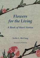 Flowers for the Living: A Book of Short Stories di Nellie L. McClung edito da Createspace