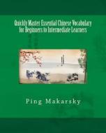 Quickly Master Essential Chinese Vocabulary for Beginners to Intermediate Learners di Ping Makarsky edito da Createspace