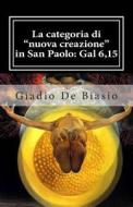 La Categoria Di "Nuova Creazione" in San Paolo: Gal 6,15 di Giadio De Biasio edito da Createspace