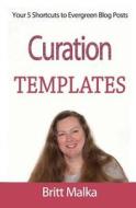 Curation Templates: Your 5 Shortcuts to Evergreen Blog Posts di Britt Malka edito da Createspace
