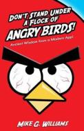 Don't Stand Under a Flock of Angry Birds: Ancient Wisdom from a Modern App di Mike G. Williams edito da Createspace