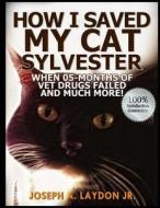How I Saved My Cat Sylvester When 05-Months of Vet Drugs Failed and Much More!? di MR Joseph a. Laydon Jr edito da Createspace