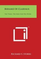 Bernard of Clairvaux: The Times, the Man and His Work di Richard S. Storrs edito da Literary Licensing, LLC