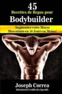 45 Recettes de Repas Pour Bodybuilder: Augmentez Votre Masse Musculaire En 10 Jours Ou Moins! di Correa (Dieteticien Certifie Des Sportif edito da Createspace
