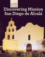 Discovering Mission San Diego de Alcala di Sam Hamilton edito da Cavendish Square Publishing