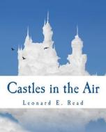 Castles in the Air di Leonard E. Read edito da Createspace