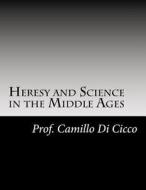 Heresy and Science in the Middle Ages di Prof Camillo Di Cicco M. D. edito da Createspace