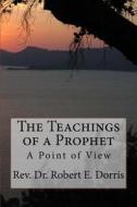 The Teachings of a Prophet: A Point of View di Rev Robert E. Dorris edito da Createspace Independent Publishing Platform