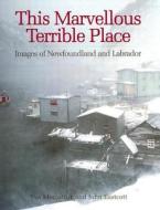 This Marvellous Terrible Place: Images of Newfoundland and Labrador di Yva Momatiuk, John Eastcott edito da FIREFLY BOOKS LTD