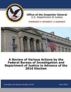 A Review of Various Actions by the Federal Bureau of Investigation and Department of Justice in Advance of the 2016 Elec di Office of the Inspector General, U. S. Department Of Justice edito da 12th Media Services