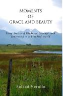 Moments of Grace and Beauty: Forty Stories of Kindness, Courage, and Generosity in a Troubled World di Roland Merullo edito da PFP PUB