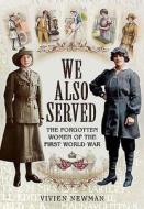 We Also Served: The Forgotten Women of the First World War di Vivien Newman edito da Pen & Sword Books Ltd