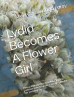 LYDIA BECOMES A FLOWER GIRL: HOW A LITTL di LINDA LAREY edito da LIGHTNING SOURCE UK LTD