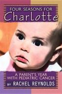 Four Seasons for Charlotte: A Parent's Year with Pediatric Cancer di Rachel Reynolds edito da Palari Publishing