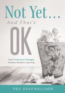 Not Yet . . . and That's Ok: How Productive Struggle Fosters Student Learning di Peg Grafwallner edito da SOLUTION TREE