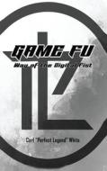 Game Fu: Way of the Digital Fist di Carl Perfect Legend White edito da INDEPENDENT CAT